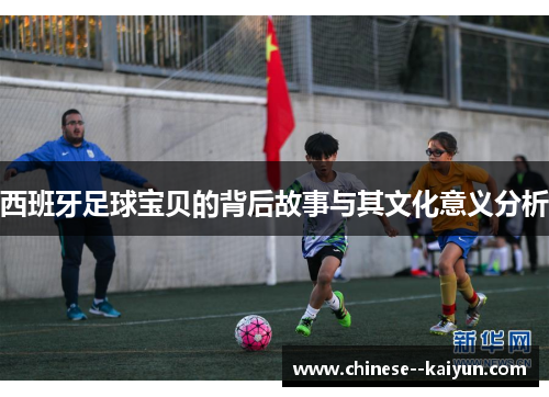 西班牙足球宝贝的背后故事与其文化意义分析