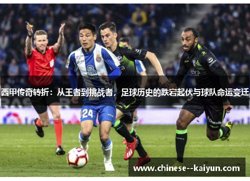 西甲传奇转折：从王者到挑战者，足球历史的跌宕起伏与球队命运变迁