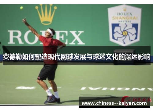 费德勒如何塑造现代网球发展与球迷文化的深远影响