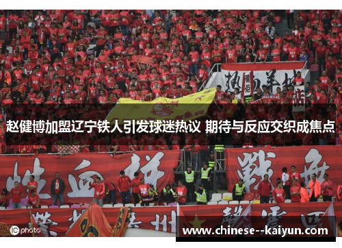 赵健博加盟辽宁铁人引发球迷热议 期待与反应交织成焦点