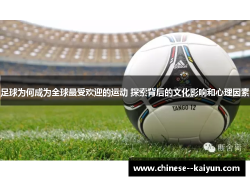 足球为何成为全球最受欢迎的运动 探索背后的文化影响和心理因素