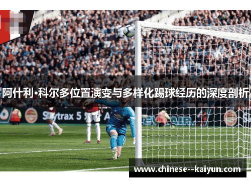 阿什利·科尔多位置演变与多样化踢球经历的深度剖析