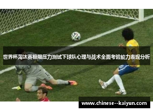 世界杯淘汰赛极限压力测试下球队心理与战术全面考验能力表现分析