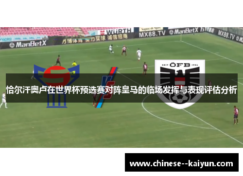 恰尔汗奥卢在世界杯预选赛对阵皇马的临场发挥与表现评估分析 恰尔汗奥卢在世界杯预选赛对阵皇马的临场发挥与表现评估分析