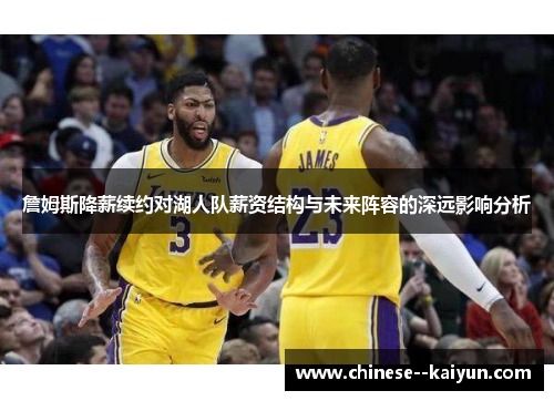 詹姆斯降薪续约对湖人队薪资结构与未来阵容的深远影响分析