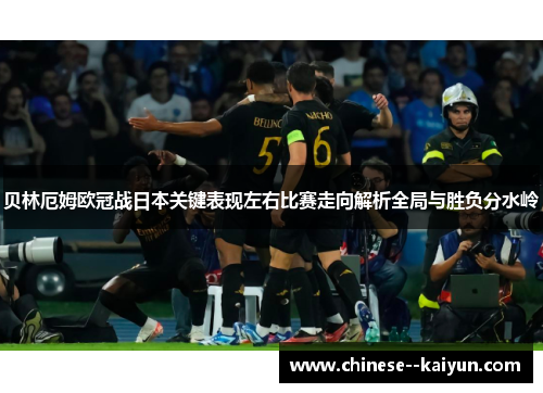 贝林厄姆欧冠战日本关键表现左右比赛走向解析全局与胜负分水岭