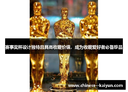 赛事奖杯设计独特且具高收藏价值,成为收藏爱好者必备珍品 赛事奖杯设计独特且具高收藏价值,成为收藏爱好者必备珍品