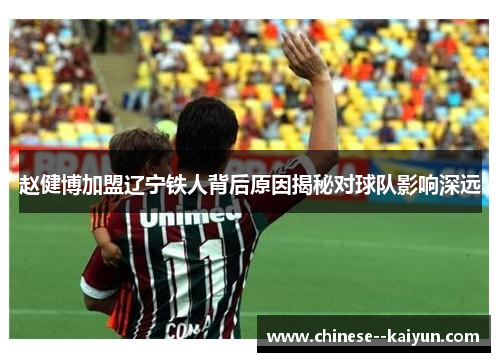 赵健博加盟辽宁铁人背后原因揭秘对球队影响深远