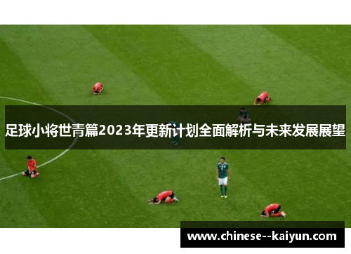 足球小将世青篇2023年更新计划全面解析与未来发展展望 足球小将世青篇2023年更新计划全面解析与未来发展展望
