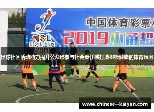 足球社区活动助力提升公众形象与社会责任感打造积极健康的体育氛围 足球社区活动助力提升公众形象与社会责任感打造积极健康的体育氛围