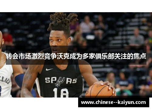 转会市场激烈竞争沃克成为多家俱乐部关注的焦点 转会市场激烈竞争沃克成为多家俱乐部关注的焦点