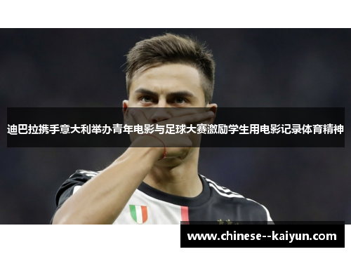 迪巴拉携手意大利举办青年电影与足球大赛激励学生用电影记录体育精神