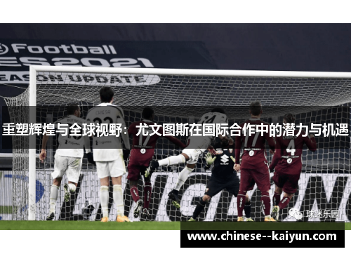 重塑辉煌与全球视野：尤文图斯在国际合作中的潜力与机遇