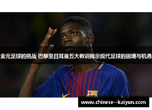 金元足球的挑战 巴黎圣日耳曼五大教训揭示现代足球的困境与机遇 金元足球的挑战 巴黎圣日耳曼五大教训揭示现代足球的困境与机遇