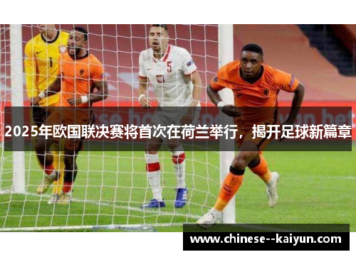 2025年欧国联决赛将首次在荷兰举行，揭开足球新篇章