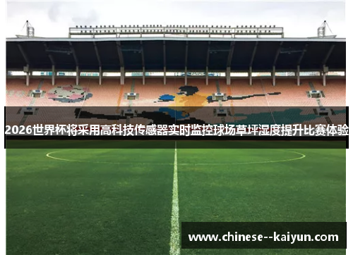 2026世界杯将采用高科技传感器实时监控球场草坪湿度提升比赛体验 2026世界杯将采用高科技传感器实时监控球场草坪湿度提升比赛体验