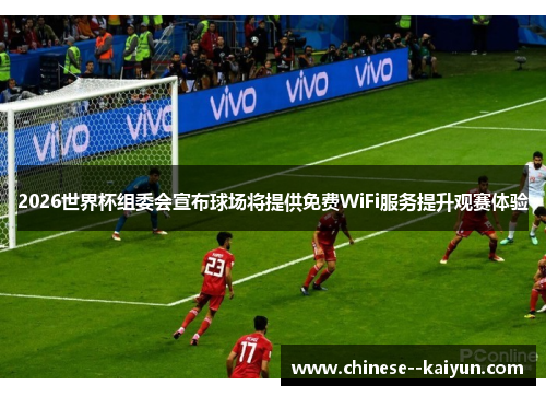 2026世界杯组委会宣布球场将提供免费WiFi服务提升观赛体验 2026世界杯组委会宣布球场将提供免费WiFi服务提升观赛体验