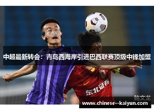 中超最新转会:青岛西海岸引进巴西联赛顶级中锋加盟 中超最新转会:青岛西海岸引进巴西联赛顶级中锋加盟