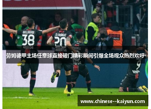 劳姆德甲主场任意球直接破门精彩瞬间引爆全场观众热烈欢呼 劳姆德甲主场任意球直接破门精彩瞬间引爆全场观众热烈欢呼
