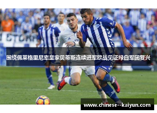 围绕佩莱格里尼率皇家贝蒂斯连续进军欧战见证绿白军团复兴 围绕佩莱格里尼率皇家贝蒂斯连续进军欧战见证绿白军团复兴