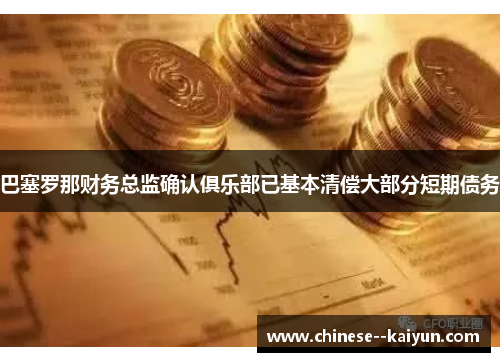 巴塞罗那财务总监确认俱乐部已基本清偿大部分短期债务