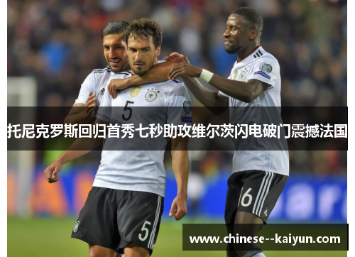 托尼克罗斯回归首秀七秒助攻维尔茨闪电破门震撼法国