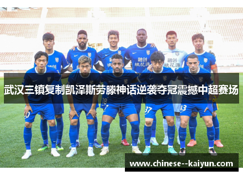 武汉三镇复制凯泽斯劳滕神话逆袭夺冠震撼中超赛场