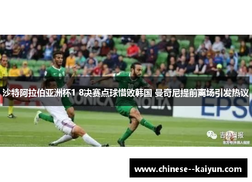 沙特阿拉伯亚洲杯1 8决赛点球惜败韩国 曼奇尼提前离场引发热议