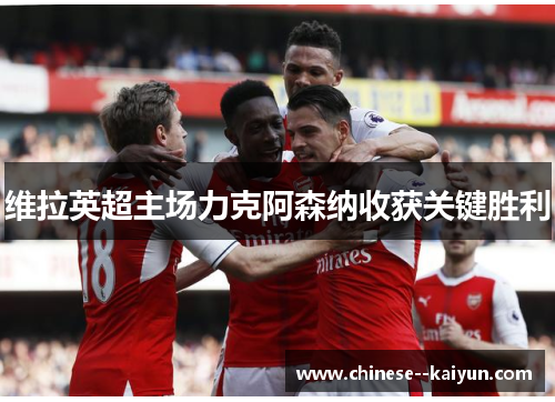 维拉英超主场力克阿森纳收获关键胜利