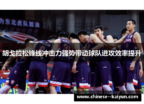 胡戈拉松锋线冲击力强势带动球队进攻效率提升 胡戈拉松锋线冲击力强势带动球队进攻效率提升
