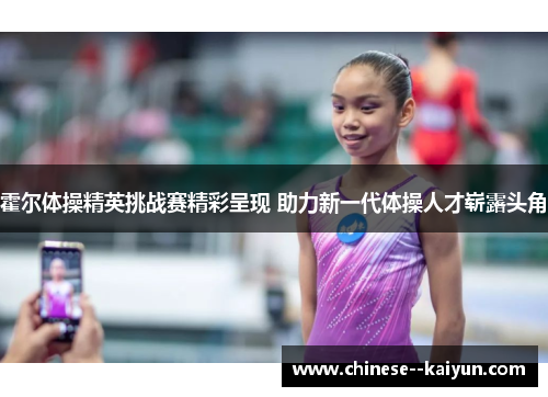 霍尔体操精英挑战赛精彩呈现 助力新一代体操人才崭露头角