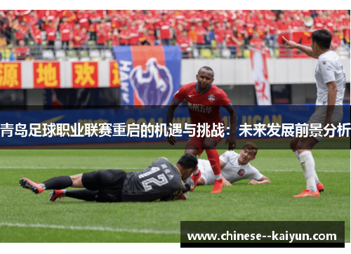 青岛足球职业联赛重启的机遇与挑战：未来发展前景分析