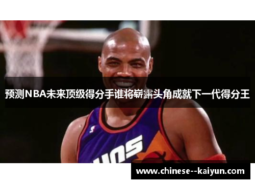 预测NBA未来顶级得分手谁将崭露头角成就下一代得分王