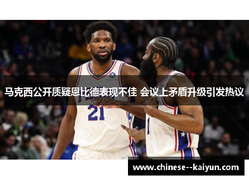 马克西公开质疑恩比德表现不佳 会议上矛盾升级引发热议