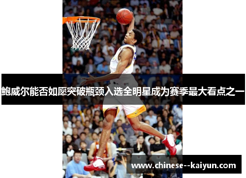 鲍威尔能否如愿突破瓶颈入选全明星成为赛季最大看点之一