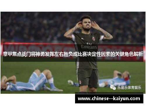 意甲焦点战门将神勇发挥左右胜负成比赛决定性因素的关键角色解析