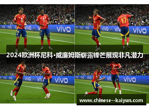2024欧洲杯尼科·威廉姆斯崭露锋芒展现非凡潜力 2024欧洲杯尼科·威廉姆斯崭露锋芒展现非凡潜力