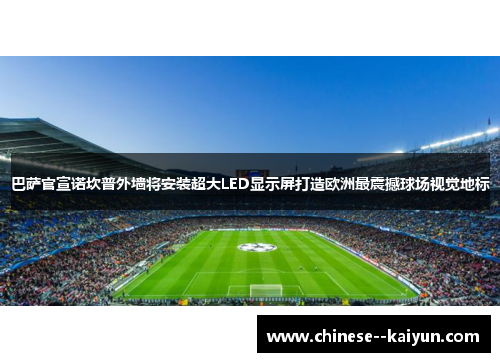 巴萨官宣诺坎普外墙将安装超大LED显示屏打造欧洲最震撼球场视觉地标 巴萨官宣诺坎普外墙将安装超大LED显示屏打造欧洲最震撼球场视觉地标