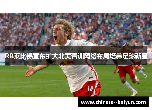 RB莱比锡宣布扩大北美青训网络布局培养足球新星
