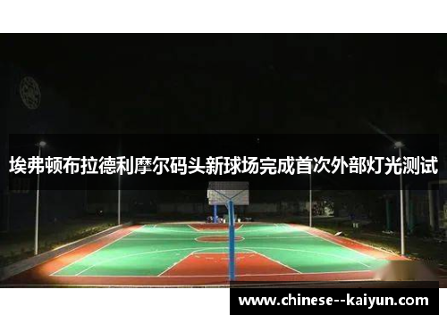 埃弗顿布拉德利摩尔码头新球场完成首次外部灯光测试 埃弗顿布拉德利摩尔码头新球场完成首次外部灯光测试