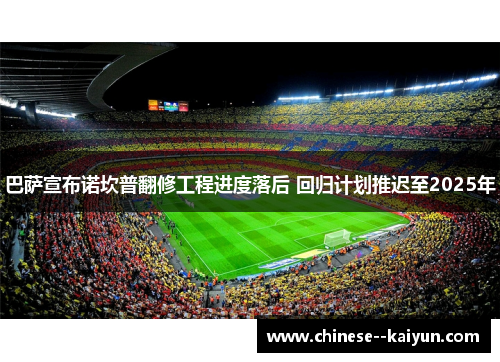 巴萨宣布诺坎普翻修工程进度落后 回归计划推迟至2025年