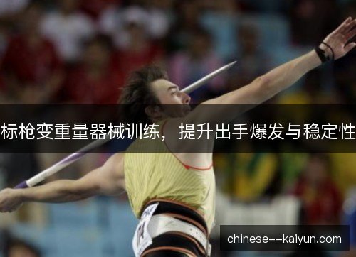 标枪变重量器械训练，提升出手爆发与稳定性