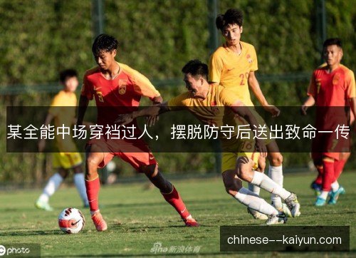某全能中场穿裆过人，摆脱防守后送出致命一传