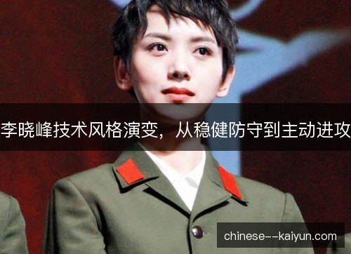 李晓峰技术风格演变，从稳健防守到主动进攻